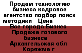 Продам технологию бизнеса кадровое агентство:подбор,поиск,методики › Цена ­ 500 000 - Все города Бизнес » Продажа готового бизнеса   . Архангельская обл.,Коряжма г.